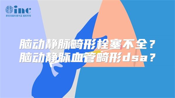 脑动静脉畸形栓塞不全？脑动静脉血管畸形dsa？