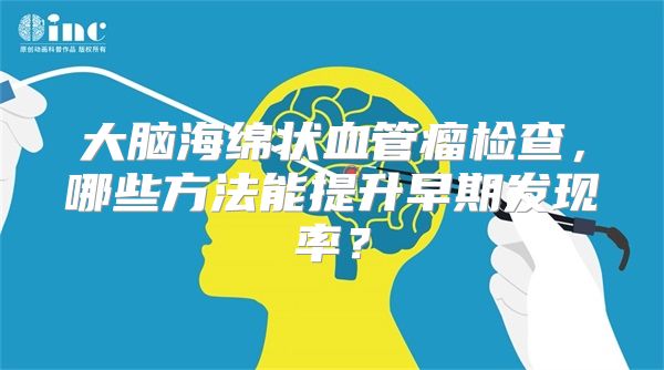 大脑海绵状血管瘤检查，哪些方法能提升早期发现率？