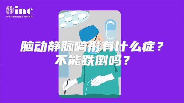 脑动静脉畸形有什么症？不能跌倒吗？