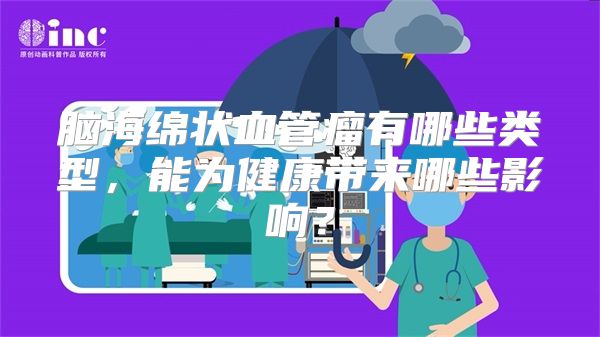 脑海绵状血管瘤有哪些类型，能为健康带来哪些影响？