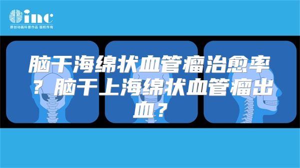 脑干海绵状血管瘤治愈率？脑干上海绵状血管瘤出血？