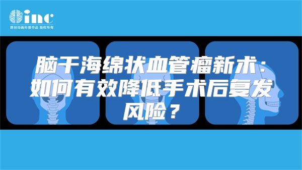 脑干海绵状血管瘤新术：如何有效降低手术后复发风险？