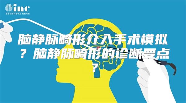 脑静脉畸形介入手术模拟？脑静脉畸形的诊断要点？