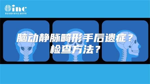 脑动静脉畸形手后遗症？检查方法？