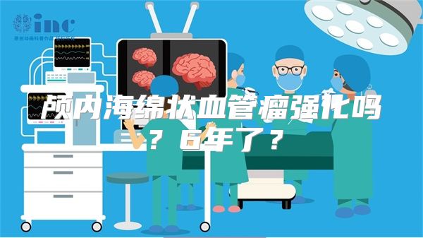 颅内海绵状血管瘤强化吗？6年了？