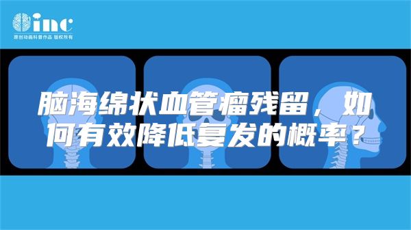 脑海绵状血管瘤残留，如何有效降低复发的概率？