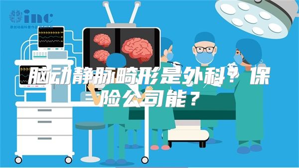 脑动静脉畸形是外科？保险公司能？