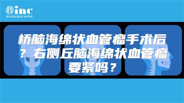 桥脑海绵状血管瘤手术后？右侧丘脑海绵状血管瘤要紧吗？