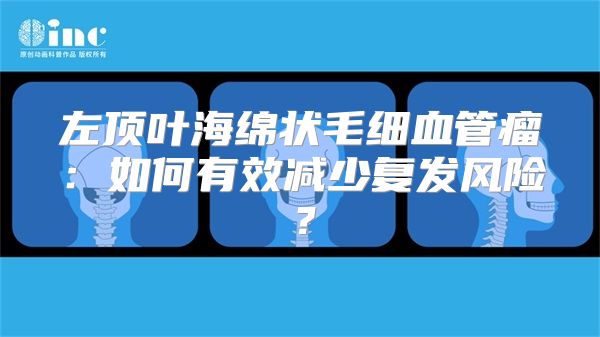 左顶叶海绵状毛细血管瘤：如何有效减少复发风险？