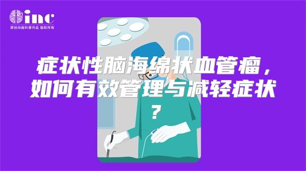 症状性脑海绵状血管瘤，如何有效管理与减轻症状？