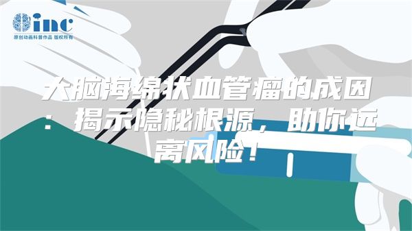 大脑海绵状血管瘤的成因：揭示隐秘根源，助你远离风险！