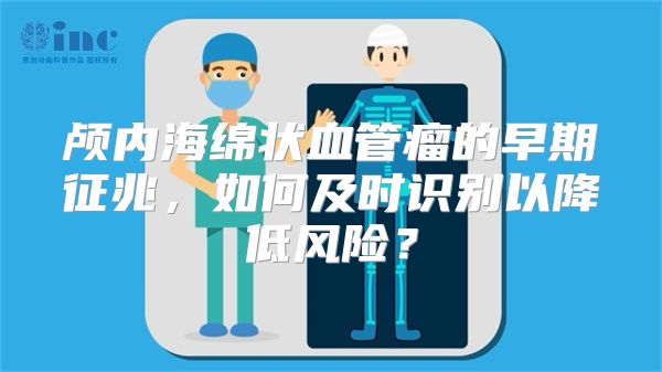 颅内海绵状血管瘤的早期征兆，如何及时识别以降低风险？