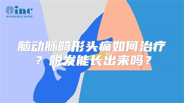 脑动脉畸形头痛如何治疗？脱发能长出来吗？