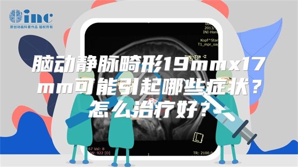 脑动静脉畸形19mmx17mm可能引起哪些症状？怎么治疗好？