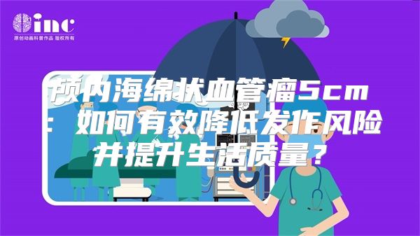 颅内海绵状血管瘤5cm：如何有效降低发作风险并提升生活质量？