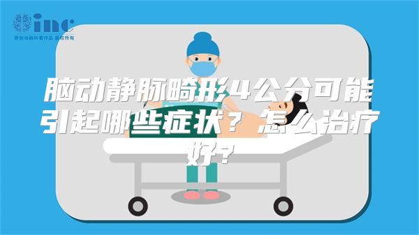 脑动静脉畸形4公分可能引起哪些症状？怎么治疗好？