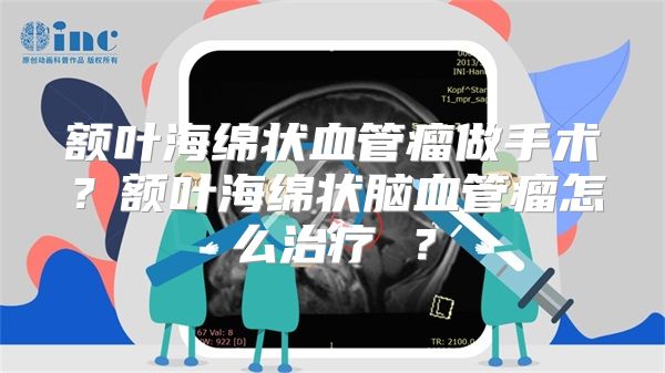 额叶海绵状血管瘤做手术？额叶海绵状脑血管瘤怎么治疗 ？