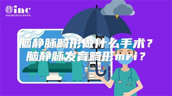 脑静脉畸形做什么手术？脑静脉发育畸形mri？