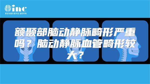 额颞部脑动静脉畸形严重吗？脑动静脉血管畸形较大？