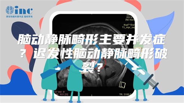 脑动静脉畸形主要并发症？迟发性脑动静脉畸形破裂？