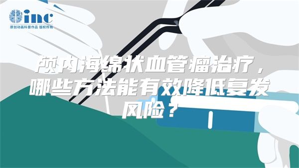 颅内海绵状血管瘤治疗，哪些方法能有效降低复发风险？