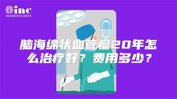 脑海绵状血管瘤20年怎么治疗好？费用多少？