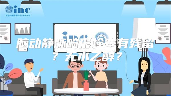 脑动静脉畸形栓塞有残留？无水乙醇？