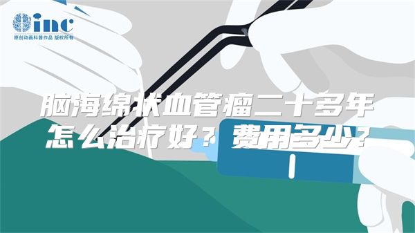 脑海绵状血管瘤二十多年怎么治疗好？费用多少？