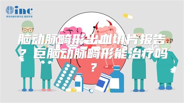 脑动脉畸形出血切片报告？巨脑动脉畸形能治疗吗？