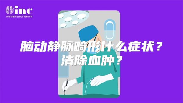 脑动静脉畸形什么症状？清除血肿？