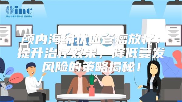 颅内海绵状血管瘤放疗：提升治疗效果，降低复发风险的策略揭秘！