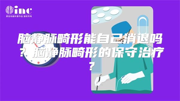 脑静脉畸形能自己消退吗？脑静脉畸形的保守治疗？