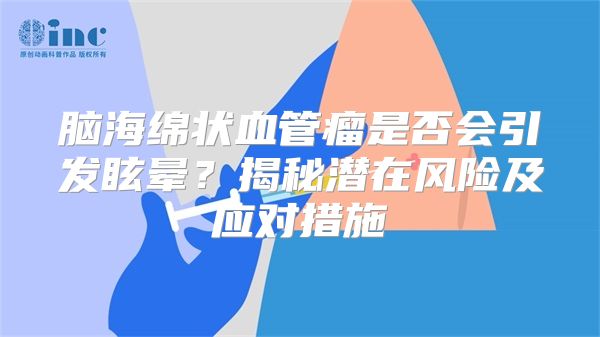 脑海绵状血管瘤是否会引发眩晕？揭秘潜在风险及应对措施