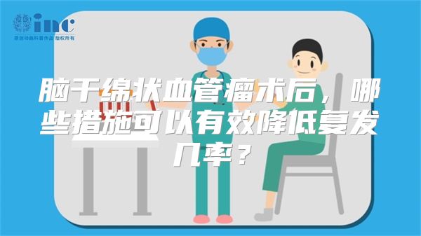 脑干绵状血管瘤术后，哪些措施可以有效降低复发几率？