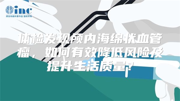 体检发现颅内海绵状血管瘤，如何有效降低风险及提升生活质量？