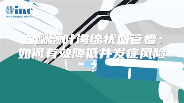 右侧颞叶海绵状血管瘤：如何有效降低并发症风险？