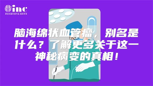 脑海绵状血管瘤，别名是什么？了解更多关于这一神秘病变的真相！