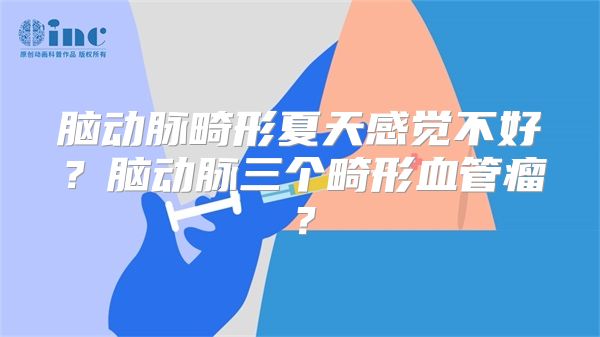 脑动脉畸形夏天感觉不好？脑动脉三个畸形血管瘤？