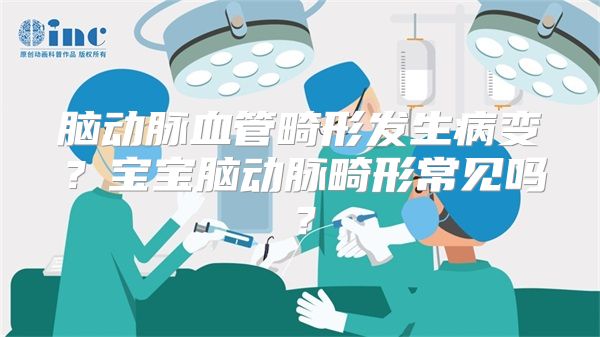 脑动脉血管畸形发生病变？宝宝脑动脉畸形常见吗？