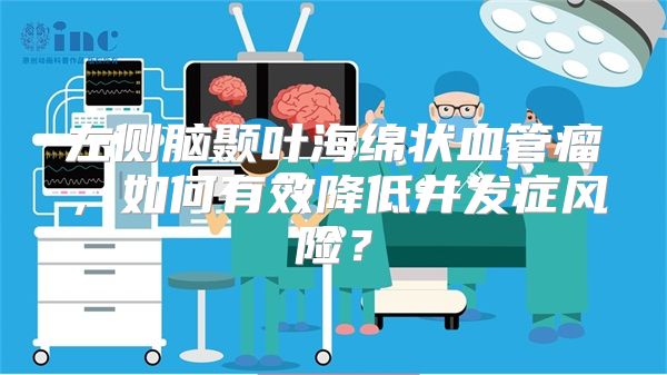 左侧脑颞叶海绵状血管瘤，如何有效降低并发症风险？