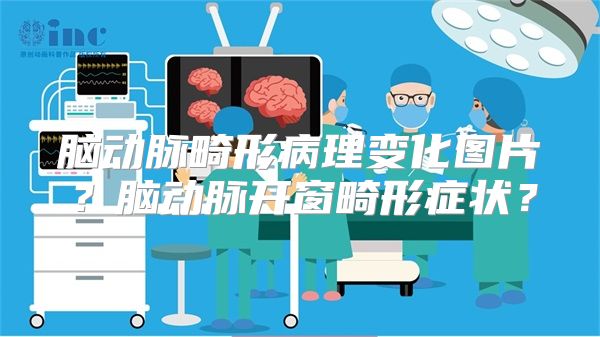 脑动脉畸形病理变化图片？脑动脉开窗畸形症状？