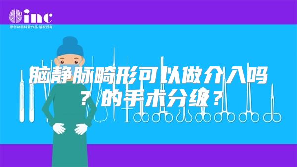 脑静脉畸形可以做介入吗？的手术分级？