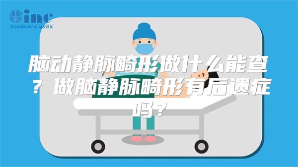 脑动静脉畸形做什么能查？做脑静脉畸形有后遗症吗？