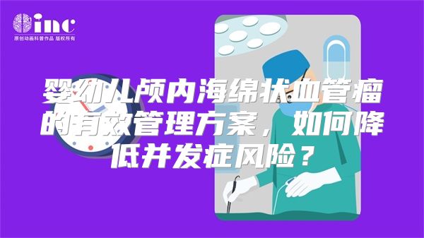 婴幼儿颅内海绵状血管瘤的有效管理方案，如何降低并发症风险？