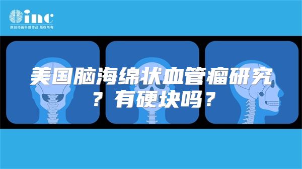 美国脑海绵状血管瘤研究？有硬块吗？