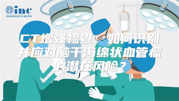 CT增强检查：如何识别并应对脑干海绵状血管瘤的潜在风险？