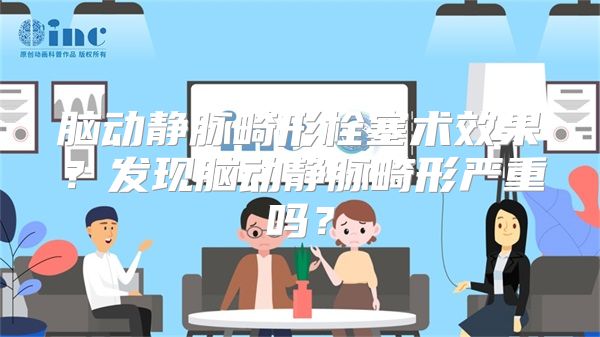 脑动静脉畸形栓塞术效果？发现脑动静脉畸形严重吗？