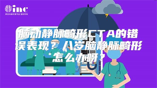 脑动静脉畸形CTA的错误表现？八岁脑静脉畸形怎么办呀？