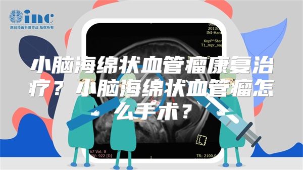 小脑海绵状血管瘤康复治疗？小脑海绵状血管瘤怎么手术？