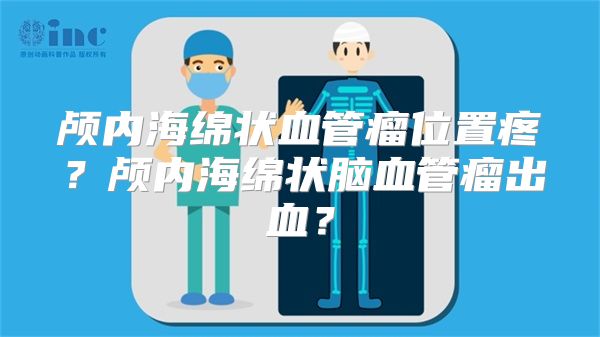 颅内海绵状血管瘤位置疼？颅内海绵状脑血管瘤出血？